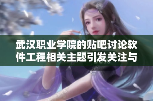 武汉职业学院的贴吧讨论软件工程相关主题引发关注与热议