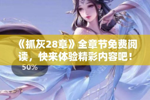 《抓灰28章》全章节免费阅读，快来体验精彩内容吧！