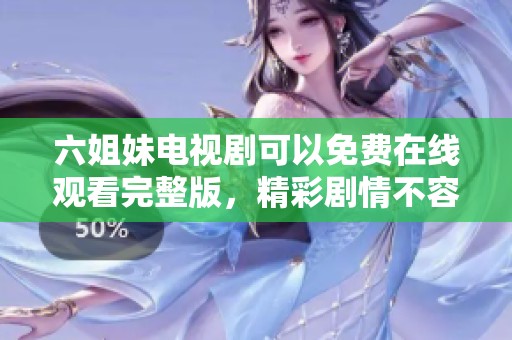 六姐妹电视剧可以免费在线观看完整版，精彩剧情不容错过！