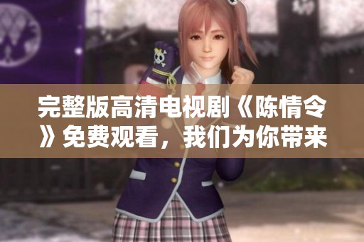 完整版高清电视剧《陈情令》免费观看，我们为你带来了精彩内容！