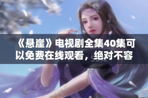 《悬崖》电视剧全集40集可以免费在线观看，绝对不容错过的精彩内容!