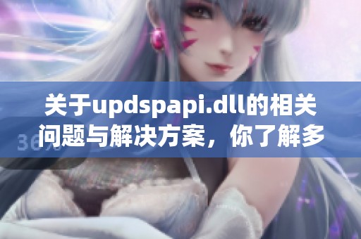 关于updspapi.dll的相关问题与解决方案，你了解多少呢