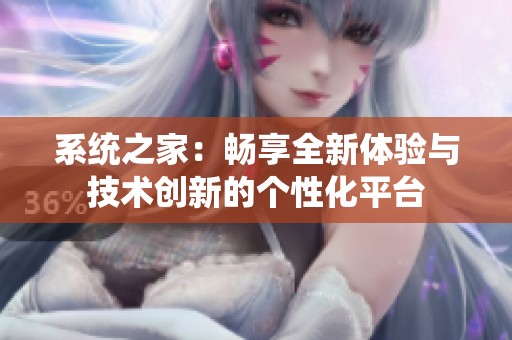 系统之家：畅享全新体验与技术创新的个性化平台