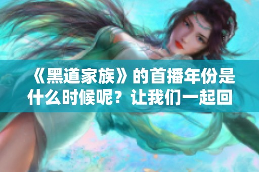 《黑道家族》的首播年份是什么时候呢？让我们一起回顾这一经典作品的起源。