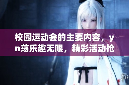 校园运动会的主要内容，yn荡乐趣无限，精彩活动抢眼！