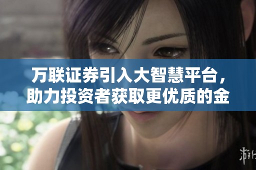 万联证券引入大智慧平台，助力投资者获取更优质的金融服务