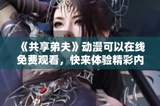 《共享弟夫》动漫可以在线免费观看，快来体验精彩内容吧！