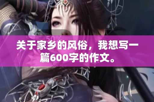 关于家乡的风俗，我想写一篇600字的作文。