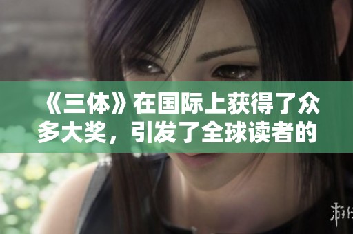 《三体》在国际上获得了众多大奖，引发了全球读者的热烈讨论