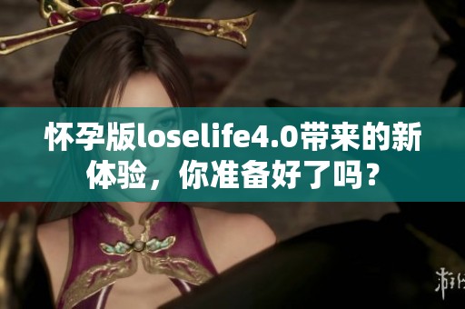 怀孕版loselife4.0带来的新体验，你准备好了吗？