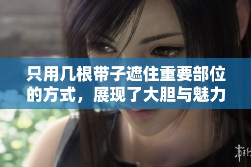 只用几根带子遮住重要部位的方式，展现了大胆与魅力的完美结合。