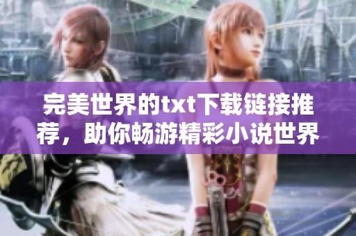完美世界的txt下载链接推荐，助你畅游精彩小说世界！