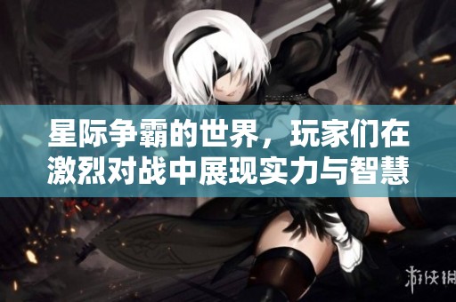 星际争霸的世界，玩家们在激烈对战中展现实力与智慧