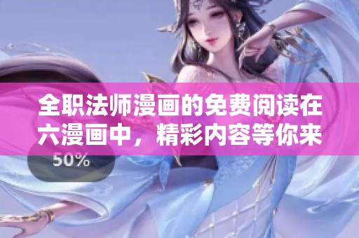 全职法师漫画的免费阅读在六漫画中，精彩内容等你来发现！