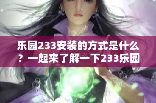 乐园233安装的方式是什么？一起来了解一下233乐园的安装步骤吧！
