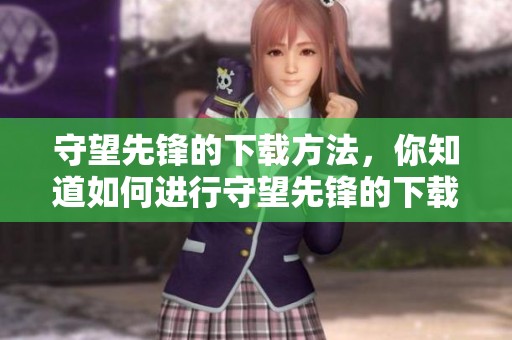 守望先锋的下载方法，你知道如何进行守望先锋的下载吗