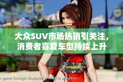 大众SUV市场热销引关注，消费者喜爱车型持续上升