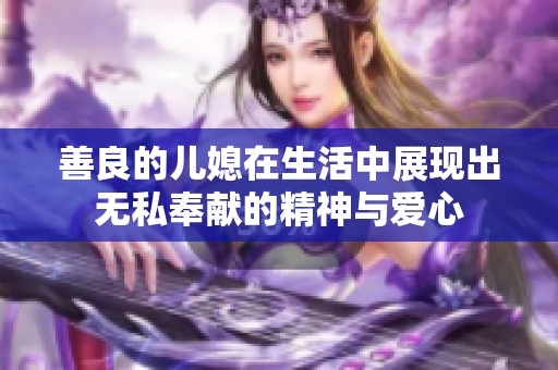 善良的儿媳在生活中展现出无私奉献的精神与爱心