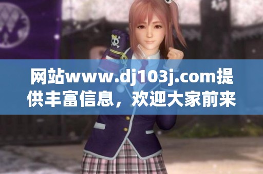 网站www.dj103j.com提供丰富信息，欢迎大家前来访问获取更多资源。