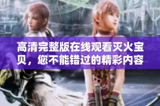 高清完整版在线观看灭火宝贝，您不能错过的精彩内容详解