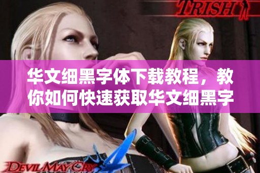 华文细黑字体下载教程，教你如何快速获取华文细黑字体。