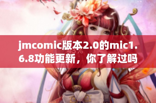 jmcomic版本2.0的mic1.6.8功能更新，你了解过吗？