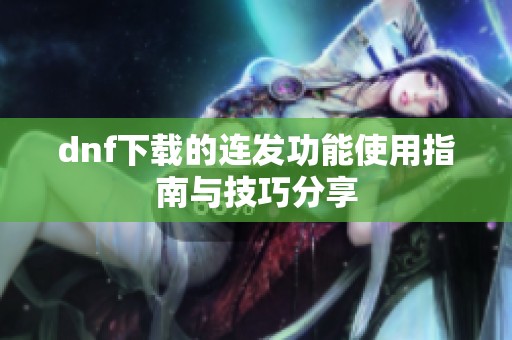 dnf下载的连发功能使用指南与技巧分享