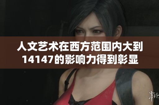 人文艺术在西方范围内大到14147的影响力得到彰显
