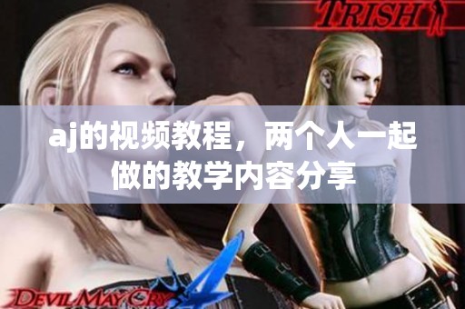 aj的视频教程，两个人一起做的教学内容分享