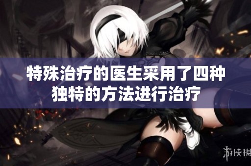 特殊治疗的医生采用了四种独特的方法进行治疗