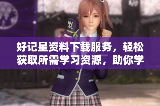 好记星资料下载服务，轻松获取所需学习资源，助你学习更高效