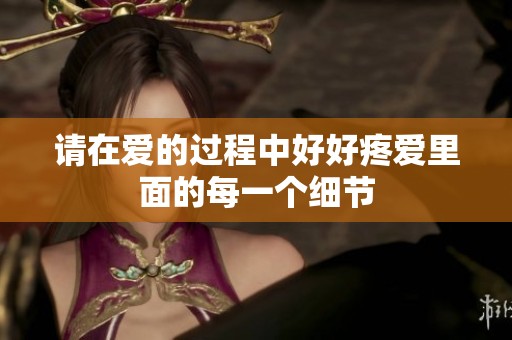 请在爱的过程中好好疼爱里面的每一个细节