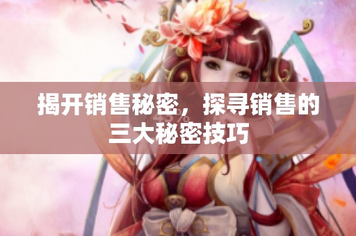 揭开销售秘密，探寻销售的三大秘密技巧