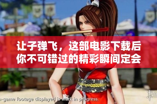 让子弹飞，这部电影下载后你不可错过的精彩瞬间定会让你惊喜。