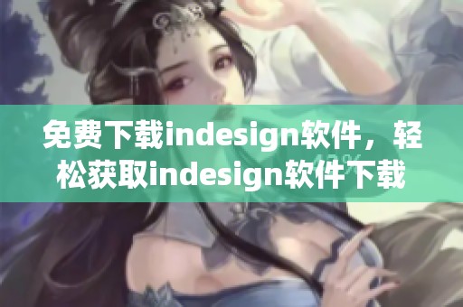 免费下载indesign软件，轻松获取indesign软件下载的完整步骤与技巧