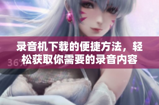 录音机下载的便捷方法，轻松获取你需要的录音内容