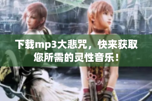 下载mp3大悲咒，快来获取您所需的灵性音乐！