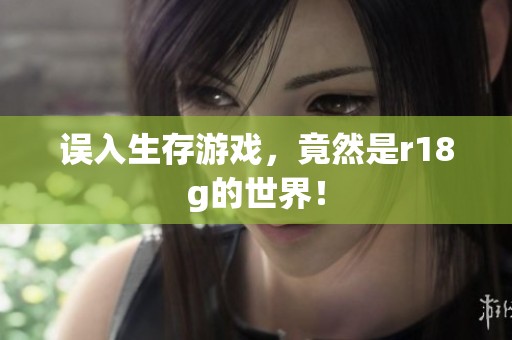 误入生存游戏，竟然是r18g的世界！