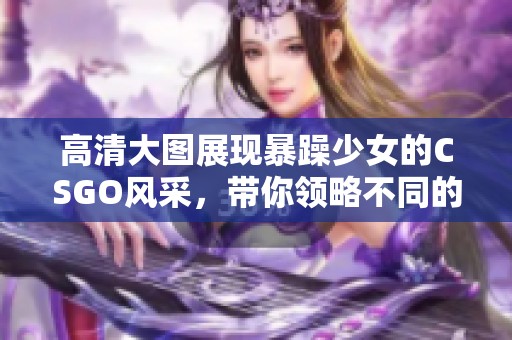 高清大图展现暴躁少女的CSGO风采，带你领略不同的游戏魅力