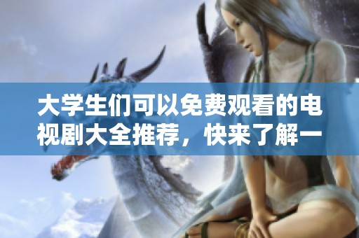 大学生们可以免费观看的电视剧大全推荐，快来了解一下吧！