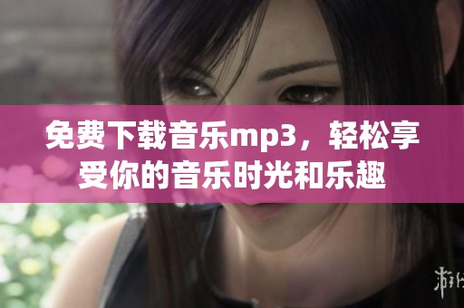 免费下载音乐mp3，轻松享受你的音乐时光和乐趣