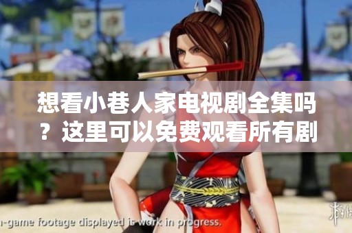 想看小巷人家电视剧全集吗？这里可以免费观看所有剧集哦！