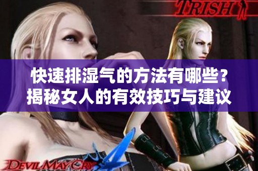 快速排湿气的方法有哪些？揭秘女人的有效技巧与建议