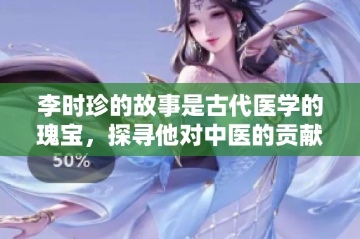 李时珍的故事是古代医学的瑰宝，探寻他对中医的贡献不容忽视
