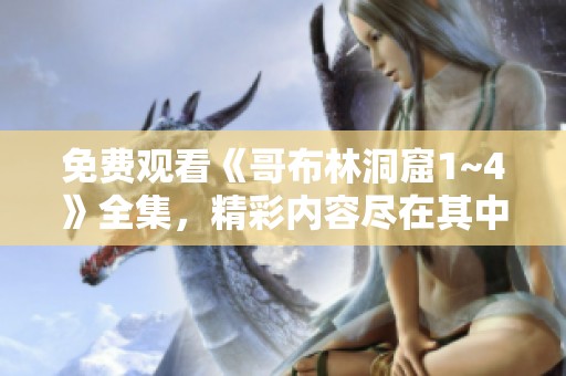 免费观看《哥布林洞窟1~4》全集，精彩内容尽在其中！