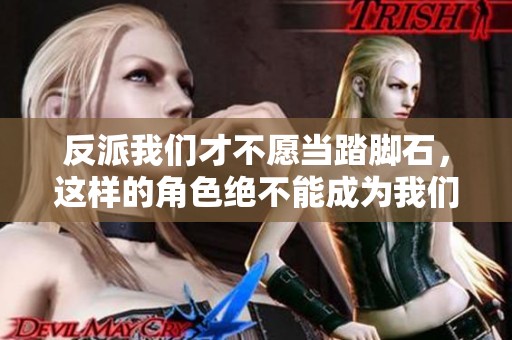 反派我们才不愿当踏脚石，这样的角色绝不能成为我们的目标