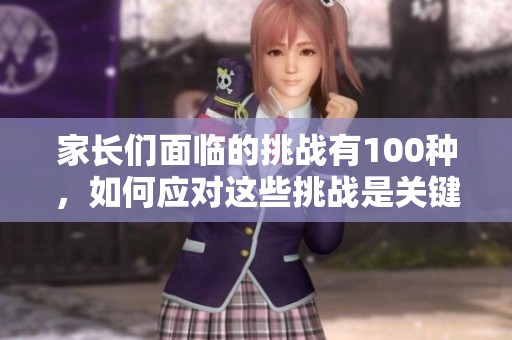 家长们面临的挑战有100种，如何应对这些挑战是关键所在