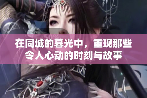 在同城的暮光中，重现那些令人心动的时刻与故事