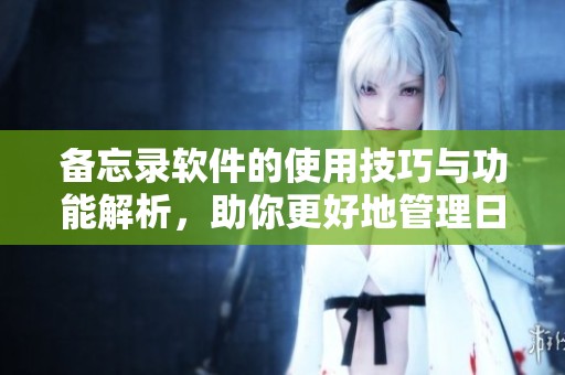 备忘录软件的使用技巧与功能解析，助你更好地管理日常事务