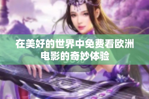 在美好的世界中免费看欧洲电影的奇妙体验